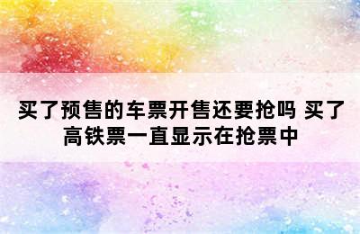 买了预售的车票开售还要抢吗 买了高铁票一直显示在抢票中